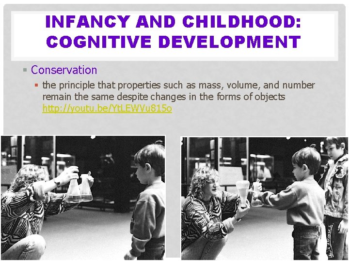 INFANCY AND CHILDHOOD: COGNITIVE DEVELOPMENT § Conservation § the principle that properties such as