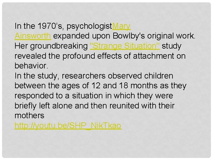 In the 1970’s, psychologist. Mary Ainsworth expanded upon Bowlby's original work. Her groundbreaking "Strange