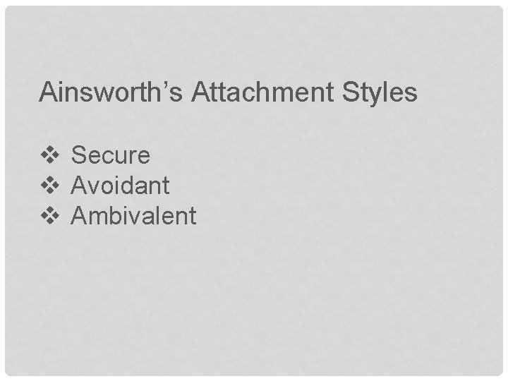 Ainsworth’s Attachment Styles v Secure v Avoidant v Ambivalent 
