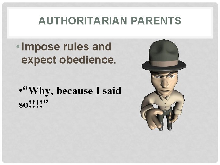 AUTHORITARIAN PARENTS • Impose rules and expect obedience. • “Why, because I said so!!!!”