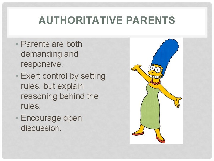 AUTHORITATIVE PARENTS • Parents are both demanding and responsive. • Exert control by setting