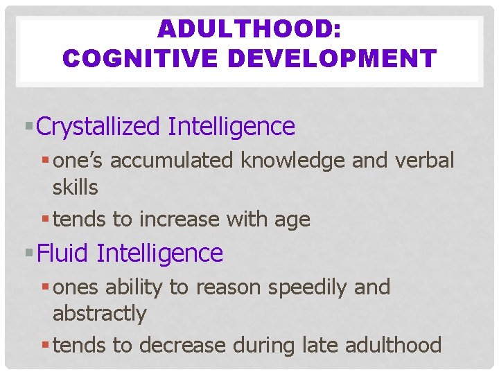 ADULTHOOD: COGNITIVE DEVELOPMENT § Crystallized Intelligence § one’s accumulated knowledge and verbal skills §
