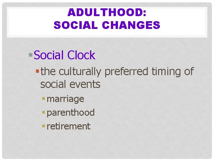 ADULTHOOD: SOCIAL CHANGES §Social Clock § the culturally preferred timing of social events §