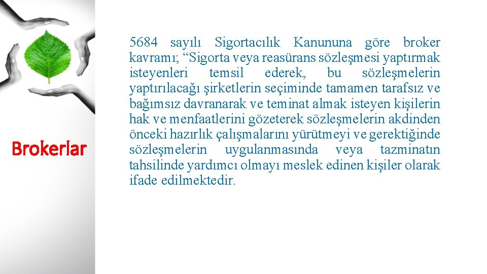 Brokerlar 5684 sayılı Sigortacılık Kanununa göre broker kavramı; “Sigorta veya reasürans sözleşmesi yaptırmak isteyenleri