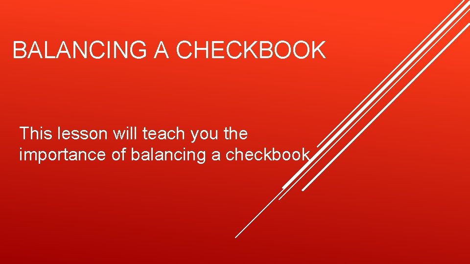 BALANCING A CHECKBOOK This lesson will teach you the importance of balancing a checkbook.