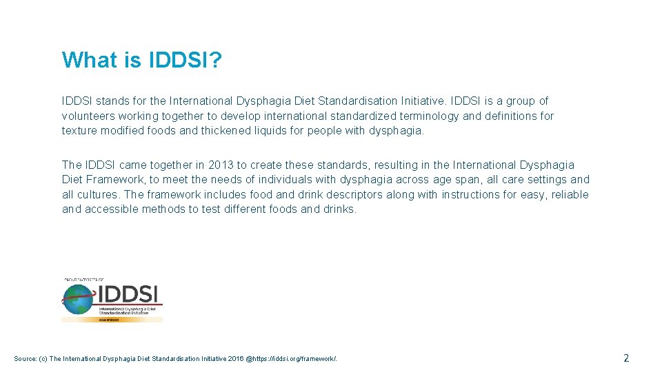 What is IDDSI? IDDSI stands for the International Dysphagia Diet Standardisation Initiative. IDDSI is