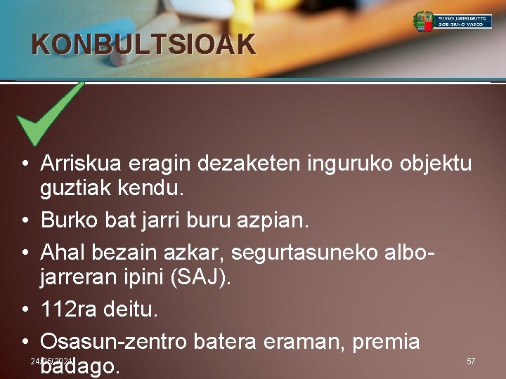 KONBULTSIOAK • Arriskua eragin dezaketen inguruko objektu guztiak kendu. • Burko bat jarri buru