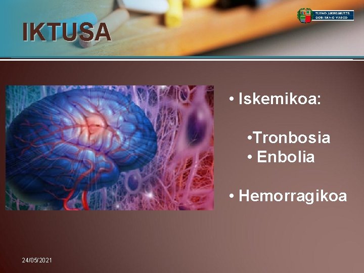 IKTUSA • Iskemikoa: • Tronbosia • Enbolia • Hemorragikoa 24/05/2021 