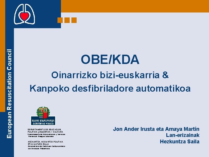 European Resuscitation Council OBE/KDA Oinarrizko bizi-euskarria & Kanpoko desfibriladore automatikoa DEPARTAMENTO DE EDUCACIÓN, POLÍTICA