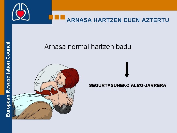 European Resuscitation Council ARNASA HARTZEN DUEN AZTERTU Arnasa normal hartzen badu SEGURTASUNEKO ALBO-JARRERA 