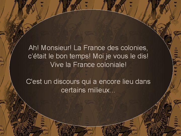 Ah! Monsieur! La France des colonies, c’était le bon temps! Moi je vous le