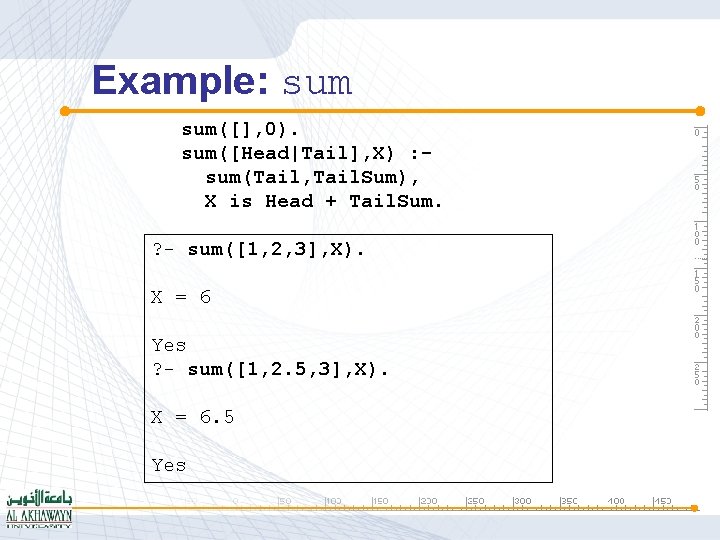 Example: sum([], 0). sum([Head|Tail], X) : sum(Tail, Tail. Sum), X is Head + Tail.