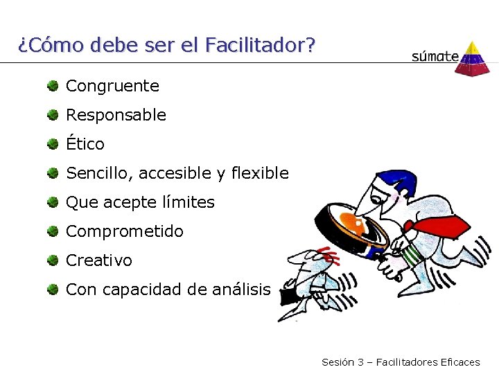 ¿Cómo debe ser el Facilitador? Congruente Responsable Ético Sencillo, accesible y flexible Que acepte