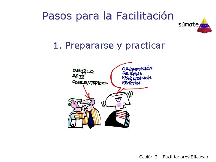 Pasos para la Facilitación 1. Prepararse y practicar Sesión 3 – Facilitadores Eficaces 