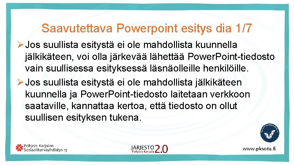 Saavutettava Powerpoint esitys dia 1/7 Ø Jos suullista esitystä ei ole mahdollista kuunnella jälkikäteen,