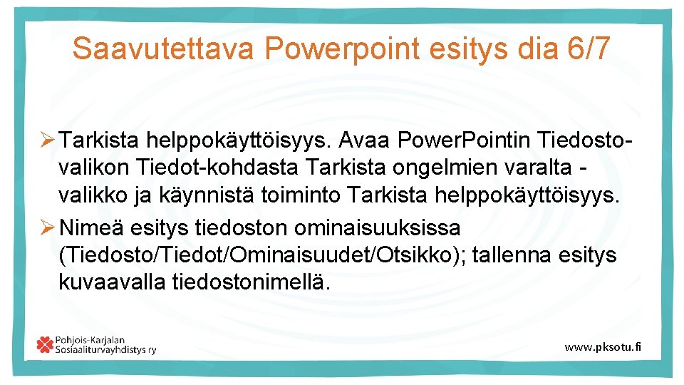 Saavutettava Powerpoint esitys dia 6/7 Ø Tarkista helppokäyttöisyys. Avaa Power. Pointin Tiedostovalikon Tiedot-kohdasta Tarkista