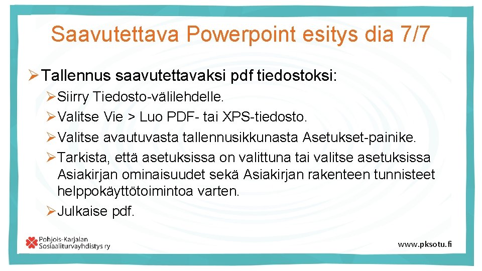 Saavutettava Powerpoint esitys dia 7/7 Ø Tallennus saavutettavaksi pdf tiedostoksi: ØSiirry Tiedosto-välilehdelle. ØValitse Vie