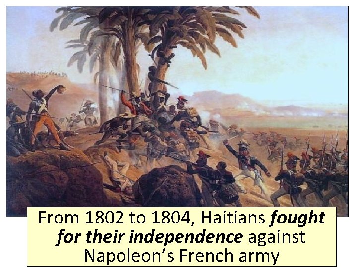 From 1802 to 1804, Haitians fought for their independence against Napoleon’s French army 