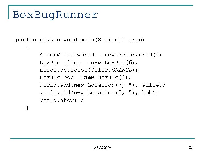 Box. Bug. Runner public static void main(String[] args) { Actor. World world = new