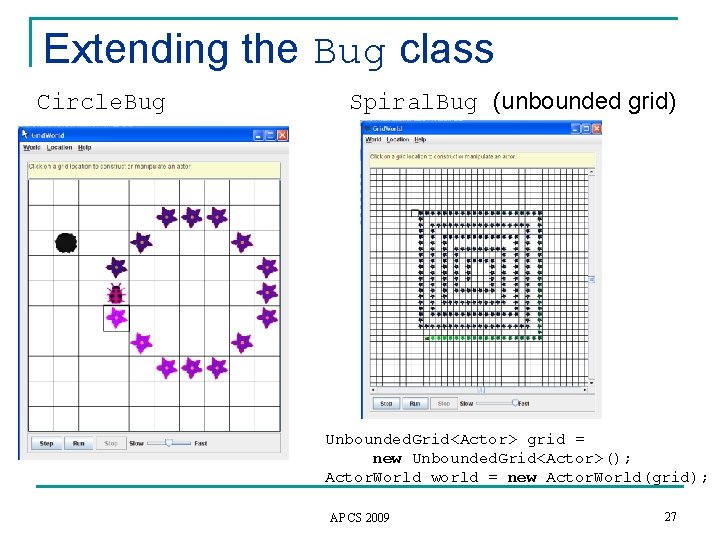 Extending the Bug class Circle. Bug Spiral. Bug (unbounded grid) Unbounded. Grid<Actor> grid =