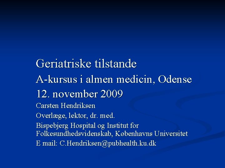 Geriatriske tilstande A-kursus i almen medicin, Odense 12. november 2009 Carsten Hendriksen Overlæge, lektor,