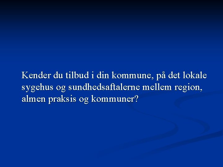 Kender du tilbud i din kommune, på det lokale sygehus og sundhedsaftalerne mellem region,