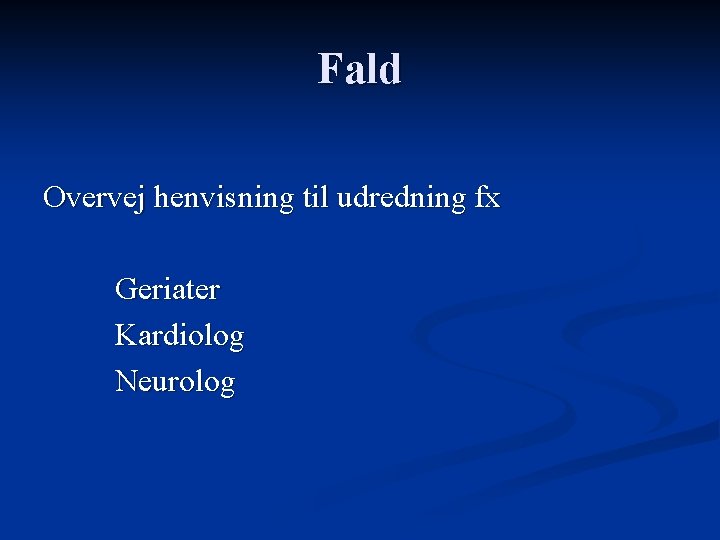 Fald Overvej henvisning til udredning fx Geriater Kardiolog Neurolog 