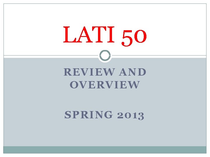 LATI 50 REVIEW AND OVERVIEW SPRING 2013 