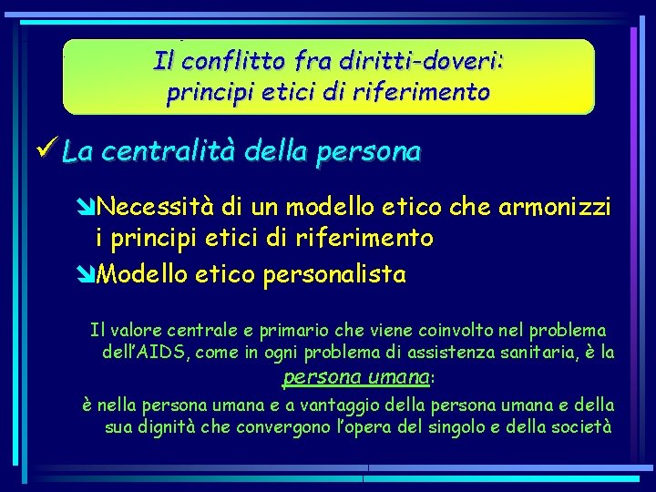 Il conflitto fra diritti-doveri: principi etici di riferimento ü La centralità della persona îNecessità