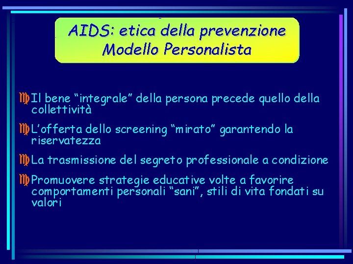 AIDS: etica della prevenzione Modello Personalista c Il bene “integrale” della persona precede quello