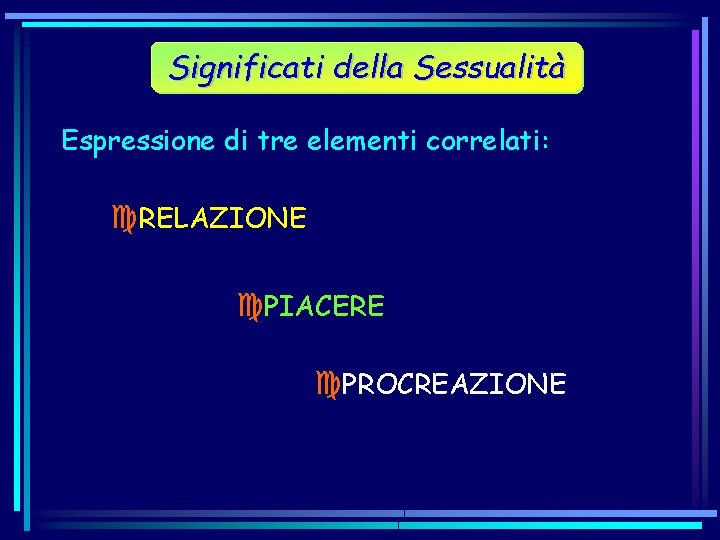 Significati della Sessualità Espressione di tre elementi correlati: c. RELAZIONE c. PIACERE c. PROCREAZIONE