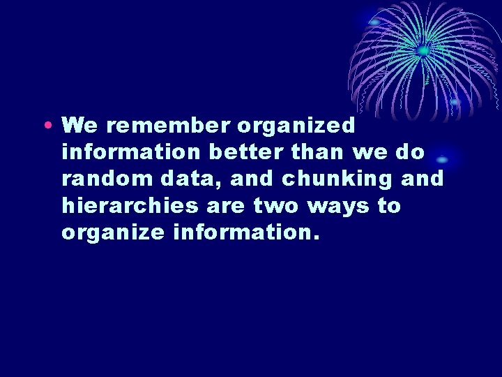 • We remember organized information better than we do random data, and chunking • We remember organized information better than we do random data, and chunking