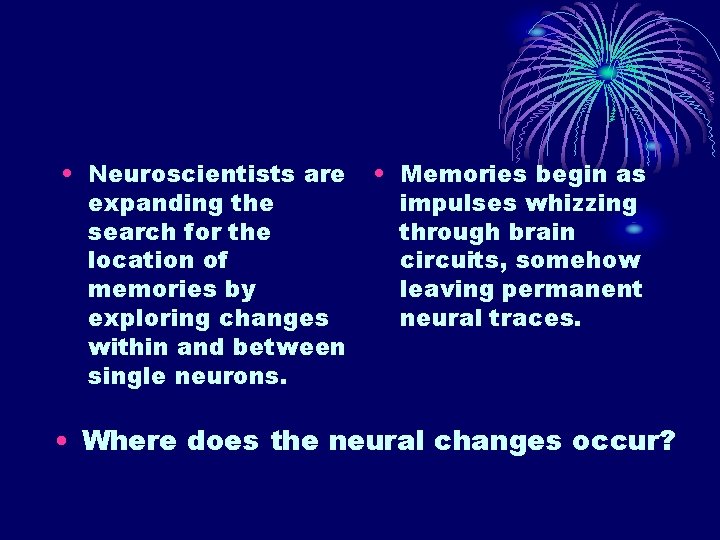 • Neuroscientists are expanding the search for the location of memories by exploring • Neuroscientists are expanding the search for the location of memories by exploring
