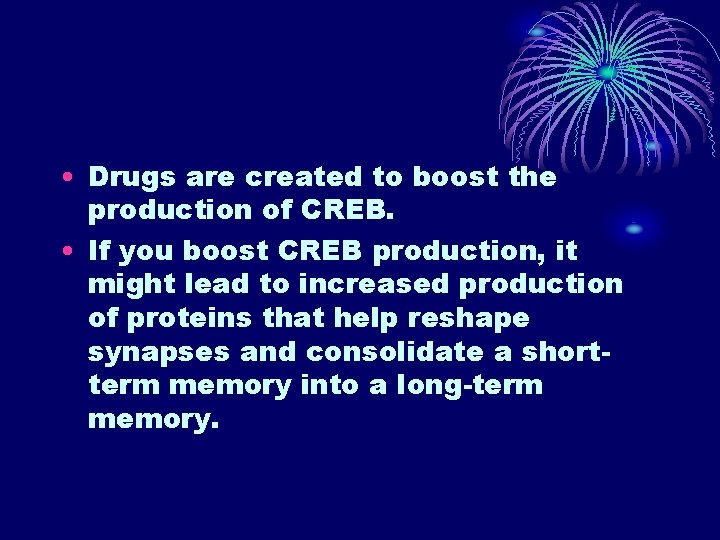 • Drugs are created to boost the production of CREB. • If you • Drugs are created to boost the production of CREB. • If you