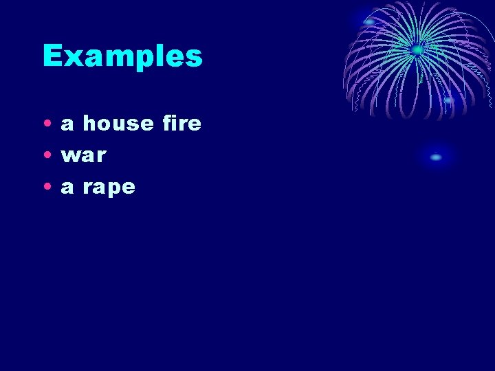 Examples • a house fire • war • a rape Examples • a house fire • war • a rape