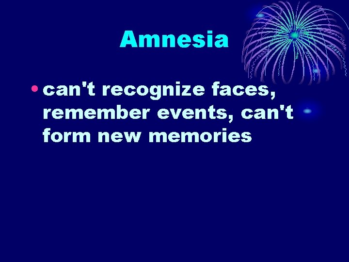 Amnesia • can't recognize faces, remember events, can't form new memories Amnesia • can't recognize faces, remember events, can't form new memories