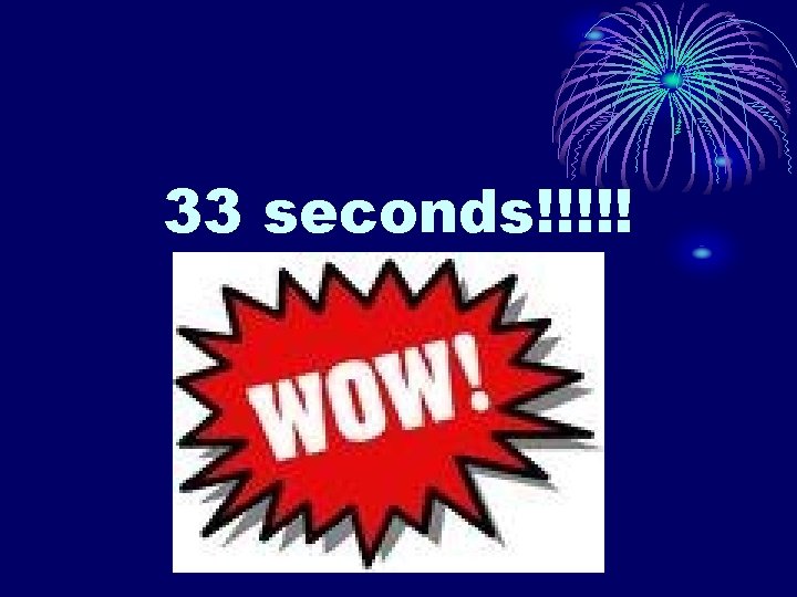 33 seconds!!!!! 33 seconds!!!!!
