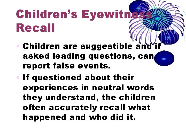 Children’s Eyewitness Recall • Children are suggestible and if asked leading questions, can report Children’s Eyewitness Recall • Children are suggestible and if asked leading questions, can report