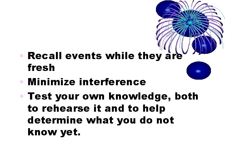 • Recall events while they are fresh • Minimize interference • Test your • Recall events while they are fresh • Minimize interference • Test your