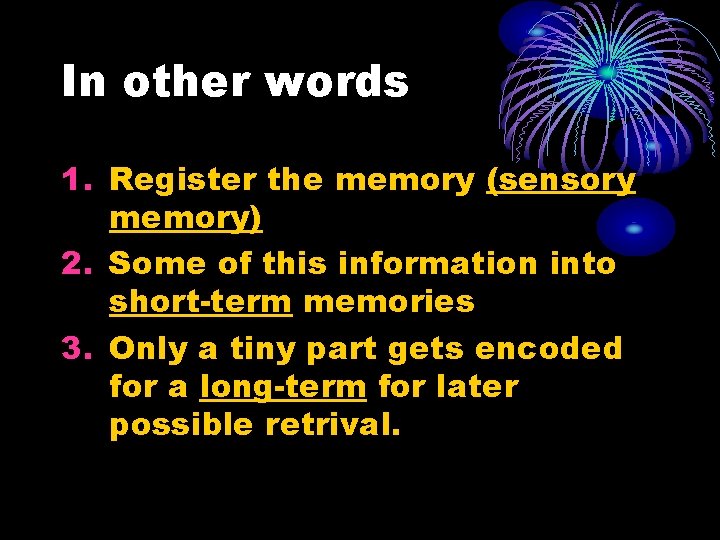 In other words 1. Register the memory (sensory memory) 2. Some of this information In other words 1. Register the memory (sensory memory) 2. Some of this information