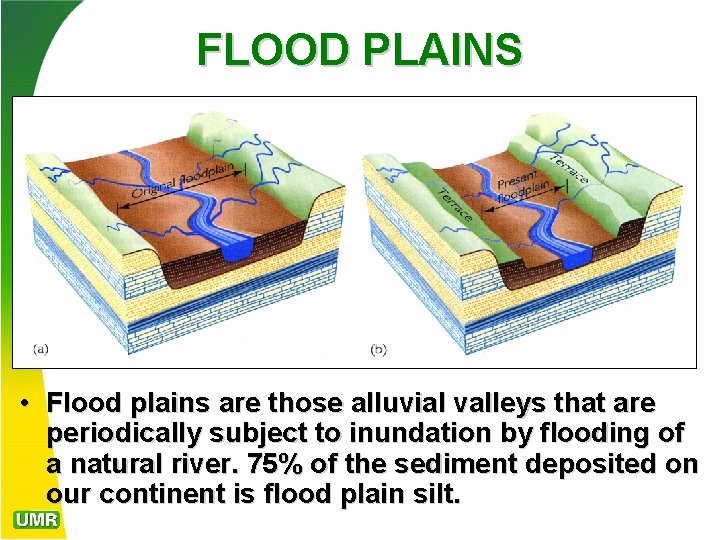 FLOOD PLAINS • Flood plains are those alluvial valleys that are periodically subject to