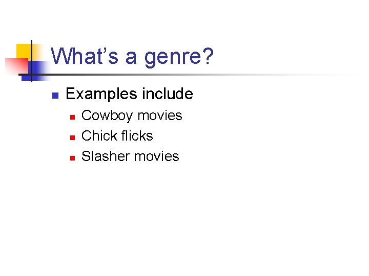 What’s a genre? n Examples include n n n Cowboy movies Chick flicks Slasher