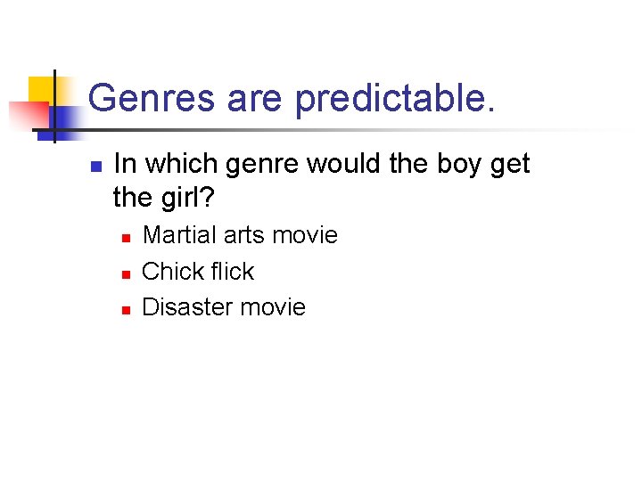 Genres are predictable. n In which genre would the boy get the girl? n