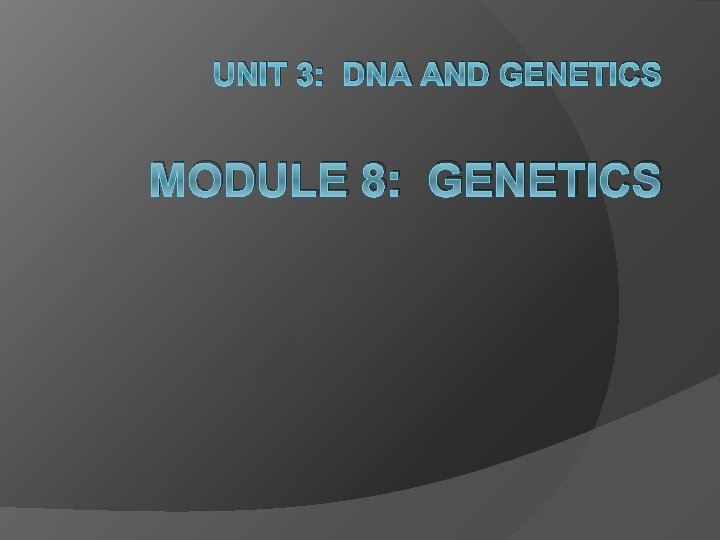 UNIT 3: DNA AND GENETICS MODULE 8: GENETICS UNIT 3: DNA AND GENETICS MODULE 8: GENETICS