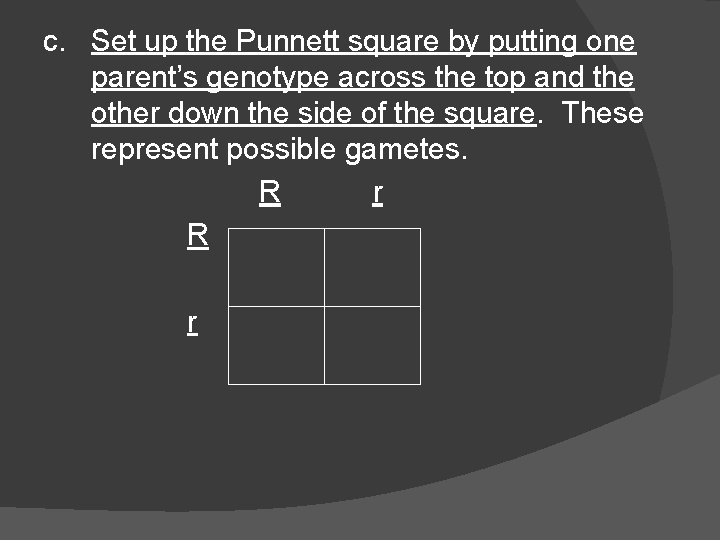 c. Set up the Punnett square by putting one parent’s genotype across the top c. Set up the Punnett square by putting one parent’s genotype across the top