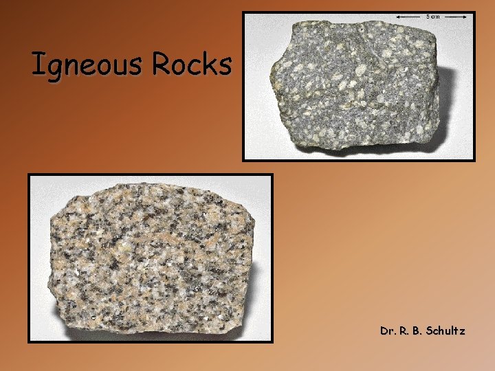 Igneous Rocks Dr. R. B. Schultz 