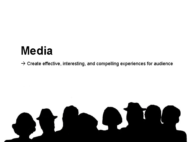 Media Create effective, interesting, and compelling experiences for audience 