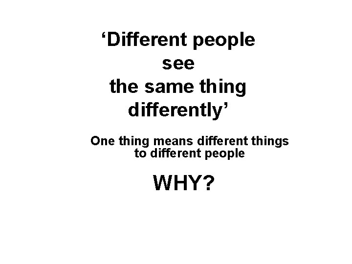 ‘Different people see the same thing differently’ One thing means different things to different