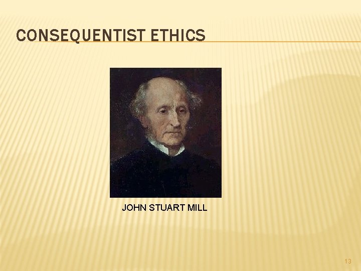 CONSEQUENTIST ETHICS JOHN STUART MILL 13 