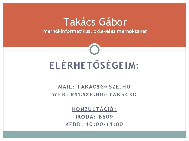 Takács Gábor mérnökinformatikus, okleveles mérnöktanár ELÉRHETŐSÉGEIM: MAIL: TAKACSG@SZE. HU WEB: RS 1. SZE. HU/~TAKACSG